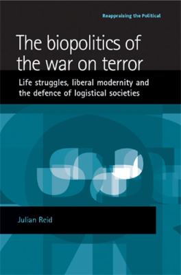 The Biopolitics of the War on Terror : Life Struggles, Liberal Modernity and the Defence of Logistical Societies