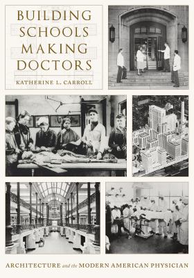 Building Schools, Making Doctors : Architecture and the Coming of Age of American Physicians