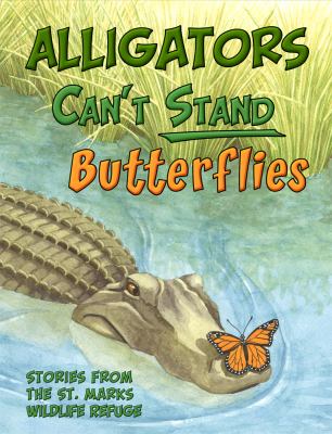 Alligators Can't Stand Butterflies : Butterfly Stories from the St. Marks Wildlife Refuge