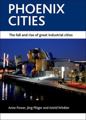Phoenix Cities : The Fall and Rise of Great Industrial Cities