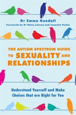 The Autism Spectrum Guide to Sexuality and Relationships : Understand Yourself and Make Choices That Are Right for You