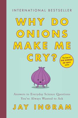 Why Do Onions Make Me Cry? : Answers to Everyday Science Questions You've Always Wanted to Ask