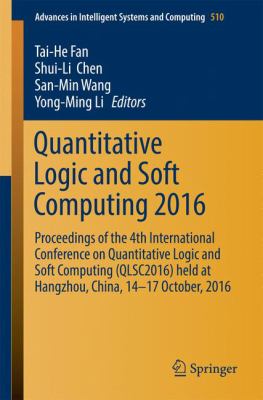 Quantitative Logic and Soft Computing 2016 : Proceedings of the 4th International Conference on Quantitative Logic and Soft Computing (Qlsc2016) Held at Hangzhou, China, 14-17 October 2016