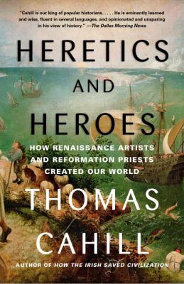 Heretics and Heroes : How Renaissance Artists and Reformation Priests Created Our World