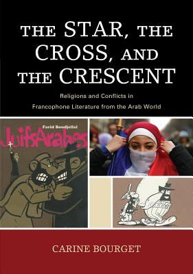 Star, the Cross, and the Crescent : Religions and Conflicts in Francophone Literature from the Arab World