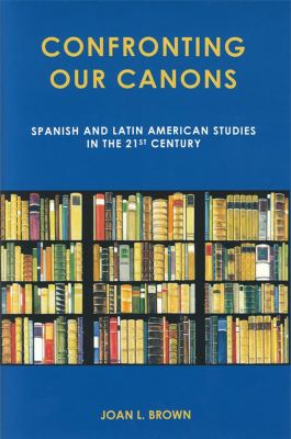 Confronting Our Canons : Spanish and Latin American Studies in the 21st Century