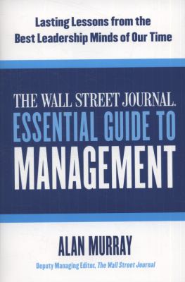 The Wall Street Journal Essential Guide to Management : Lasting Lessons from the Best Leadership Minds of Our Time