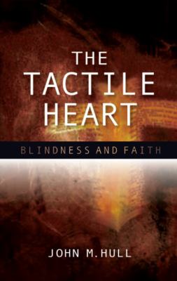 The Tactile Heart : Reflections on Theology and Blindness