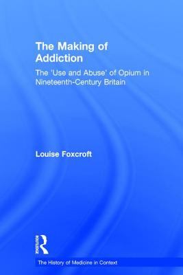 The Making of Addiction : The 'Use and Abuse' of Opium in Nineteenth-Century Britain