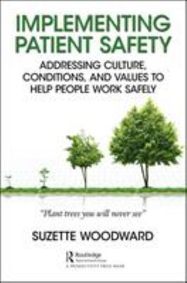 Implementing Patient Safety : Addressing Culture, Conditions, and Values to Help People Work Safely