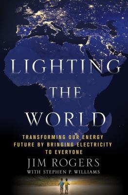Lighting the World : Transforming Our Energy Future by Bringing Electricity to Everyone