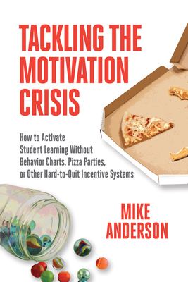 Tackling the Motivation Crisis : How to Activate Student Learning Without Behavior Charts, Pizza Parties, or Other Hard-To-Quit Incentive Systems