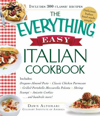 The Everything Easy Italian Cookbook : Includes Oregano-Almond Pesto, Classic Chicken Parmesan, Grilled Portobello Mozzarella Polenta, Shrimp Scampi, Anisette Cookies... and Hundreds More!