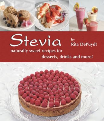 Stevia : Naturally Sweet Recipes for Desserts, Drinks and More