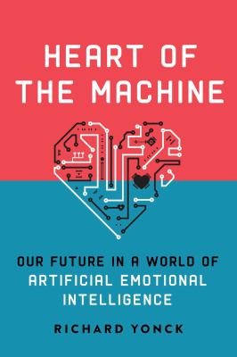 Heart of the Machine : Our Future in a World of Artificial Emotional Intelligence