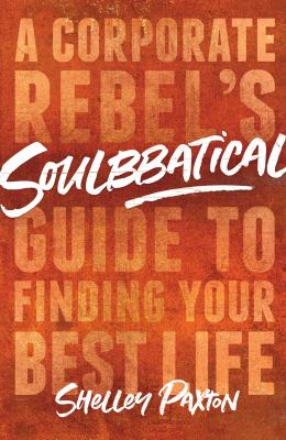 Soulbbatical : A Corporate Rebel's Guide to Finding Your Best Life