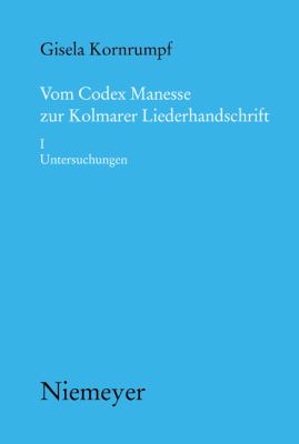 Vom Codex Manesse zur Kolmarer Liederhandschrift 1. Untersuchungen : Aspekte der Überlieferung, Formtraditionen, Texte