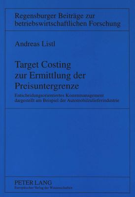 Target Costing Zur Ermittlung der Preisuntergrenze : Entscheidungsorientiertes Kostenmanagement Dargestellt Am Beispiel der Automobilzulieferindustrie