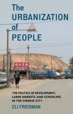 The Urbanization of People : The Politics of Development, Labor Markets, and Schooling in the Chinese City
