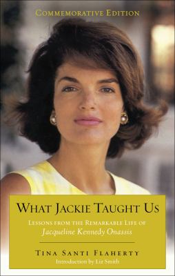 What Jackie Taught Us : Lessons from the Remarkable Life of Jacqueline Kennedy Onassis
