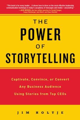 The Power of Storytelling : Captivate, Convince, or Convert Any Business Audience UsingStories from Top CEOs