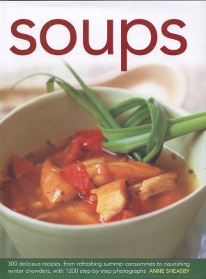 Soups : 300 Delicious Recipes, from Refreshing Summer Consommés to Nourishing Winter Chowders