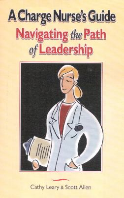 A Charge Nurse's Guide : Navigating the Path of Leadership
