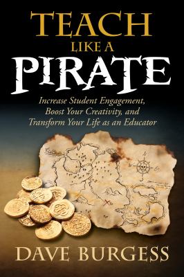 Teach Like a PIRATE : Increase Student Engagement, Boost Your Creativity, and Transform Your Life As an Educator