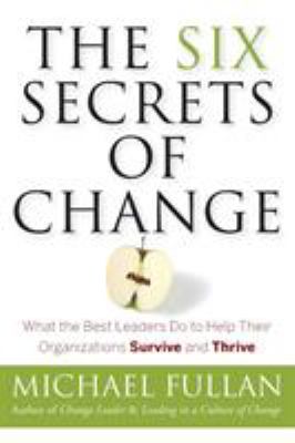 The Six Secrets of Change : What the Best Leaders Do to Help Their Organizations Survive and Thrive