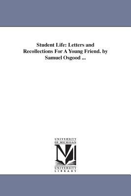 Student Life : Letters and Recollections for A Young Friend. by Samuel Osgood ...