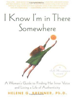 I Know I'm in There Somewhere : A Woman's Guide to Finding Her Inner Voice and Living a Life of Authenticity