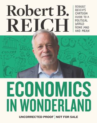Economics in Wonderland : Robert Reich's Cartoon Guide to a Political World Gone Mad and Mean