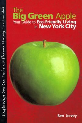 The Big Green Apple : Your Guide to Eco-Friendly Living in New York City