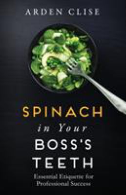 Spinach in Your Boss's Teeth : Essential Etiquette for Professional Success