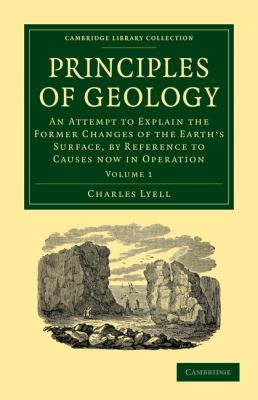 Principles of Geology Vol. 1 : An Attempt to Explain the Former Changes of the Earth's Surface, by Reference to Causes Now in Operation