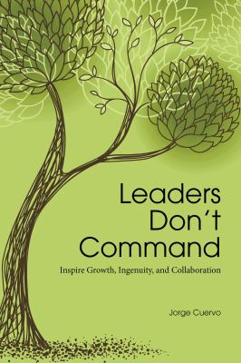 Leaders Don't Command : Inspire Growth, Ingenuity, and Collaboration