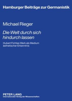 «Die Welt Durch Sich Hindurch Lassen» : Hubert Fichtes Werk Als Medium Aesthetischer Erkenntnis - Unter Besonderer Beruecksichtigung Seiner Literaturgeschichtlichen Kontexte
