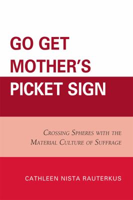 Go Get Mother's Picket Sign : Crossing Spheres with the Material Culture of Suffrage