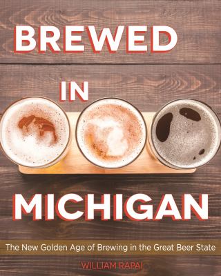 Brewed in Michigan : The New Golden Age of Brewing in the Great Beer State