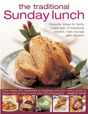 The Traditional Sunday Lunch : Favourite Dishes for Family Meals, with 70 Traditional Starters, Main Courses and Desserts
