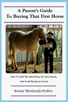 A Parent's Guide to Buying That First Horse : How-to Find the Ideal Horse for Your Family and Avoid Buying a Lemon!