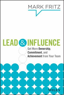 Lead and Influence : Get More Ownership, Commitment, and Achievement from Your Team