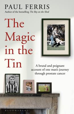 The Magic in the Tin : A Brutal and Poignant Account of One Man's Journey Through Prostate Cancer