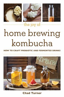The Joy of Home Brewing Kombucha : How to Craft Probiotic and Fermented Drinks