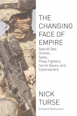 The Changing Face of Empire : Special Ops, Drones, Spies, Proxy Fighters, Secret Bases, and Cyberwarfare