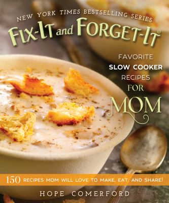 Fix-It and Forget-It Favorite Slow Cooker Recipes for Mom : 150 Recipes Mom Will Love to Make, Eat, and Share!