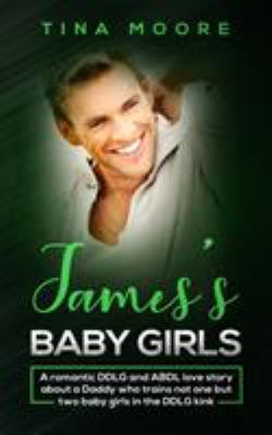 James's Baby Girls : A Romantic DDLG and ABDL Love Story about a Daddy Who Trains Not One but Two Baby Girls in the DDLG Kink