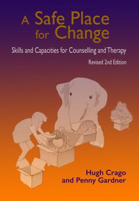 A Safe Place for Change, 2nd Ed : Skills and Capacities for Counselling and Therapy