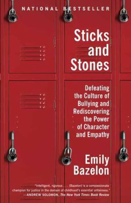Sticks and Stones : Defeating the Culture of Bullying and Rediscovering the Power of Character and Empathy