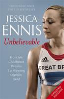 Jessica Ennis: Unbelievable : From My Childhood Dreams to Winning Olympic Gold